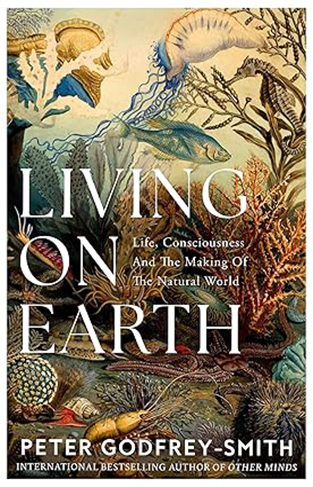 Living on Earth  Life  Consciousness and the Making of the Natural World